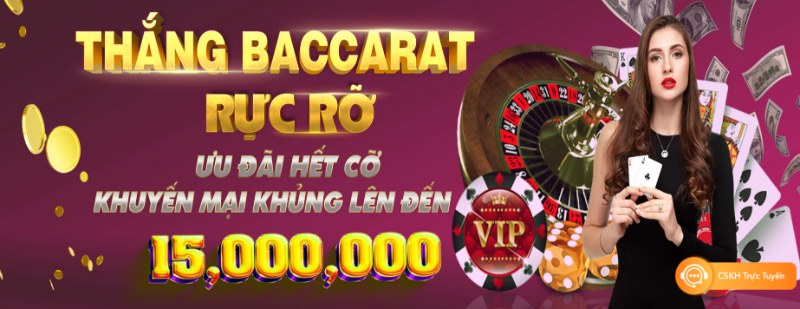 Thắng bài Baccarat nhận tiền thưởng đặc biệt hấp dẫn tới 15 triệu 